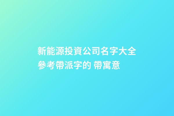 新能源投資公司名字大全參考帶派字的 帶寓意-第1張-公司起名-玄機(jī)派